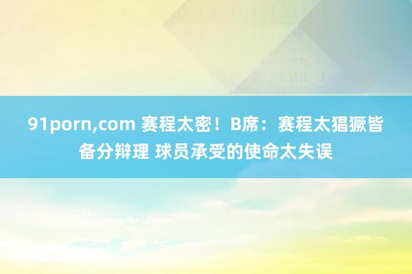 91porn，com 赛程太密！B席：赛程太猖獗皆备分辩理 球员承受的使命太失误