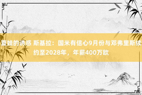 夏娃的诱惑 斯基拉：国米有信心9月份与邓弗里斯续约至2028年，年薪400万欧