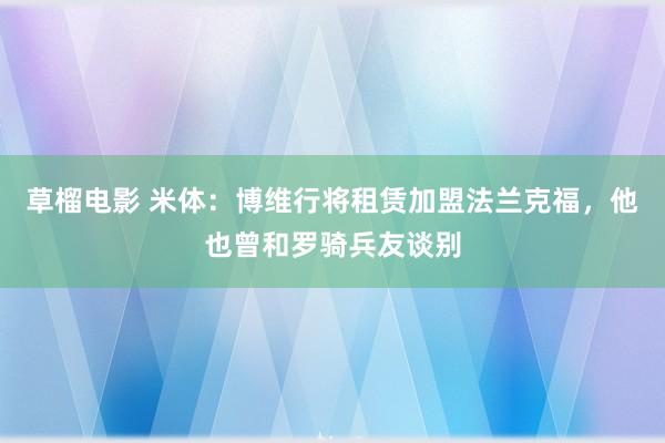 草榴电影 米体：博维行将租赁加盟法兰克福，他也曾和罗骑兵友谈别