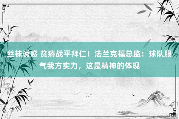 丝袜诱惑 贫瘠战平拜仁！法兰克福总监：球队服气我方实力，这是精神的体现