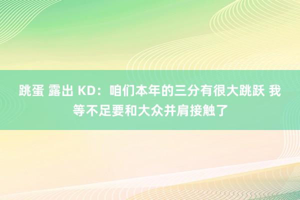 跳蛋 露出 KD：咱们本年的三分有很大跳跃 我等不足要和大众并肩接触了
