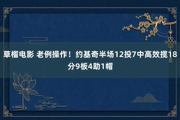 草榴电影 老例操作！约基奇半场12投7中高效揽18分9板4助1帽