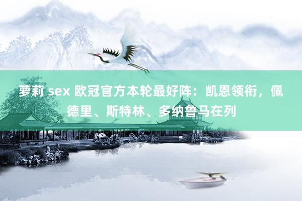 萝莉 sex 欧冠官方本轮最好阵：凯恩领衔，佩德里、斯特林、多纳鲁马在列