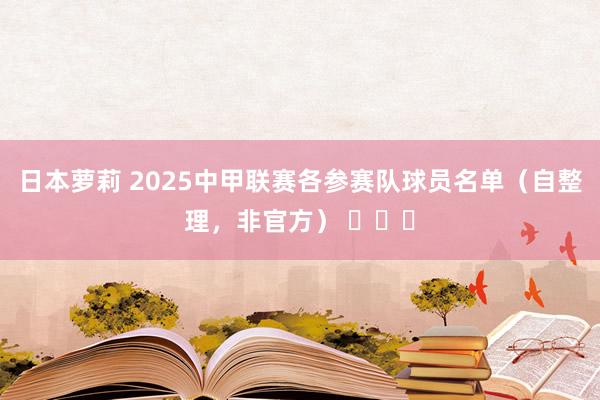日本萝莉 2025中甲联赛各参赛队球员名单（自整理，非官方） ​​​