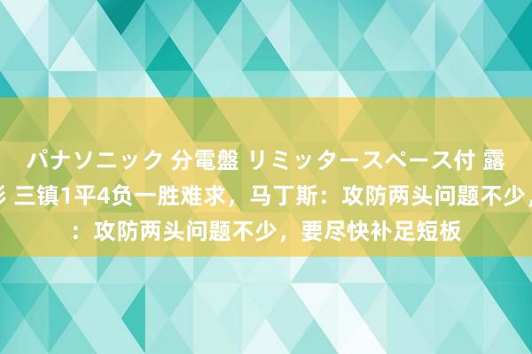 パナソニック 分電盤 リミッタースペース付 露出・半埋込両用形 三镇1平4负一胜难求，马丁斯：攻防两头问题不少，要尽快补足短板